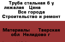 Труба стальная,б/у лежалая › Цена ­ 15 000 - Все города Строительство и ремонт » Материалы   . Тверская обл.,Нелидово г.